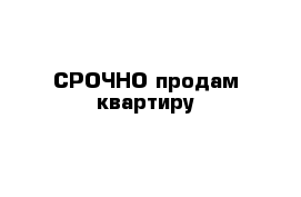  СРОЧНО продам квартиру